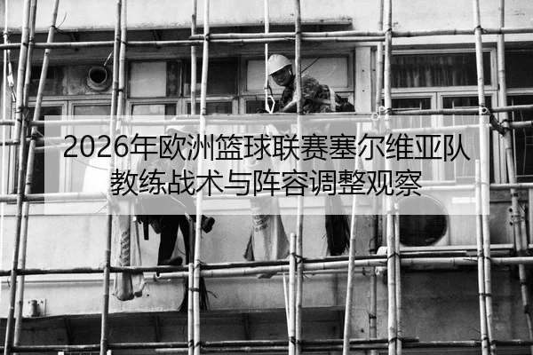 2026年欧洲篮球联赛塞尔维亚队教练战术与阵容调整观察